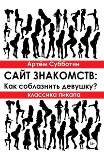 Классика пикапа. Сайт знакомств: Как соблазнить девушку? - Артём Субботин