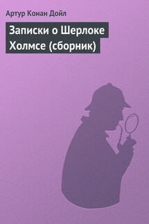 Записки о Шерлоке Холмсе (сборник) - Артур Дойл
