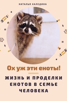 Ох уж эти еноты! Жизнь и проделки енотов в семье человека - Наталья Каледина