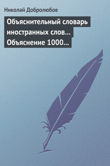 Объяснительный словарь иностранных слов… Объяснение 1000 иностранных слов, употребляющихся в русском языке… Краткий политико-экономический словарь - Николай Добролюбов