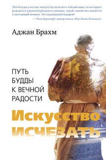 Искусство исчезать. Путь Будды к вечной радости - Аджан Брахм