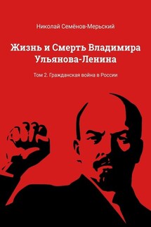 Жизнь и Смерть Владимира Ульянова-Ленина. Том 2. Гражданская война в России - Николай Семёнов-Мерьский