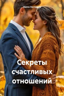 Секреты счастливых отношений - Ирина Нестерова
