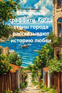 Солнечный граффити. Когда стены города рассказывают историю любви - Сергей Чувашов