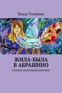 Жила-была в Абрашино. Сказки маленькой девочки - Влада Токарева