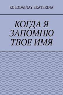 Когда я запомню твоё имя - Ekaterina Kolodajnay