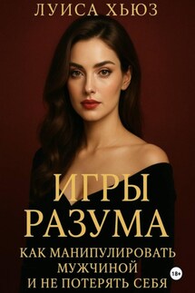 Игры разума. Как манипулировать мужчиной и не потерять себя - Луиса Хьюз