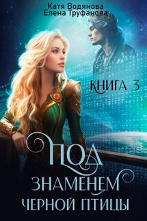 Под знаменем черной птицы. Книга 3 - Катя Водянова, Елена Труфанова