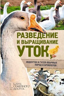 Разведение и выращивание уток, индоуток и гусей обычных пород и бройлеров - Юрий Пернатьев