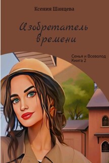 Изобретатель времени - Ксения Шанцева