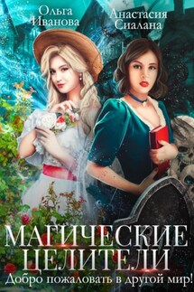 Магические целители. Добро пожаловать в другой мир! - Анастасия Сиалана, Ольга Дмитриевна Иванова