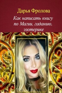 Как написать книгу по магии, гаданию, эзотерике - Дарья Фролова