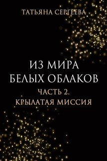 Из мира белых облаков. Часть 2. Крылатая миссия - Татьяна Сергеева