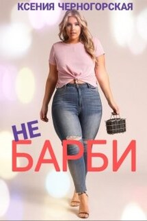 Не Барби - Ксения Черногорская