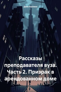 Рассказы преподавателя вуза. Часть 2. Призрак в арендованном доме - Джек Коллинз