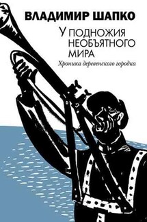 У подножия необъятного мира. Хроника деревенского городка - Владимир Шапко