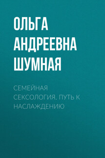 Семейная сексология. Путь к наслаждению - Ольга Шумная