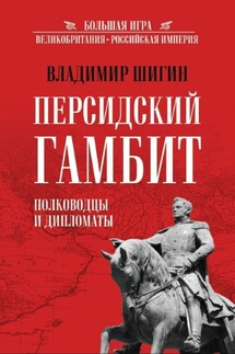 Персидский гамбит. Полководцы и дипломаты - Владимир Шигин