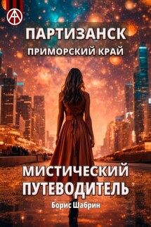 Партизанск. Приморский край. Мистический путеводитель - Борис Шабрин