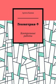 Геометрия-9. Контрольные работы - Артем Капин