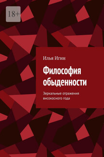 Философия обыденности. Зеркальные отражения високосного года - Илья Игин