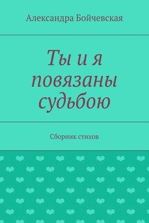 Ты и я повязаны судьбою. Сборник стихов - Александра Бойчевская