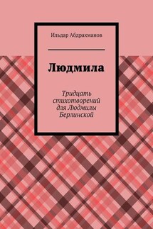 Людмила. Тридцать стихотворений для Людмилы Берлинской - Ильдар Абдрахманов