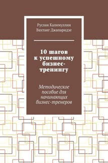 10 шагов к успешному бизнес-тренингу. Методическое пособие для начинающих бизнес-тренеров - Вахтанг Джапаридзе, Руслан Калимуллин