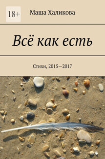 Всё как есть. Стихи, 2015—2017 - Маша Халикова