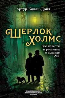 Шерлок Холмс. Все повести и рассказы о сыщике № 1 - Артур Дойл