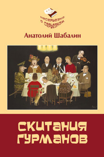 Скитания гурманов. Непридуманные истории о том, как ссорились Вольдемар Никодимович с Андроном Антоновичем - Анатолий Шабалин