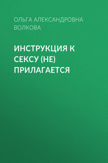 Инструкция к сексу (не) прилагается - Ольга Волкова