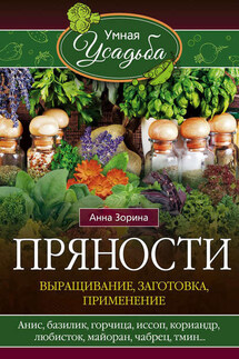 Пряности. Выращивание, заготовка, применение - Анна Зорина