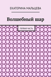 Волшебный шар. Первая часть - Екатерина Мальцева