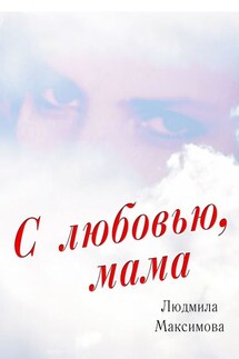С любовью, мама - Людмила Максимова
