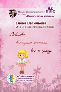 Девочка, которая хотела всё и сразу. Сборник Самоисполняющихся Сказок - Елена Васильева