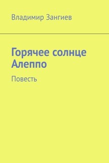 Горячее солнце Алеппо. Повесть - Владимир Зангиев