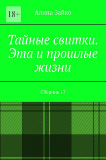 Тайные свитки. Эта и прошлые жизни. Сборник 17 - Алина Зайко