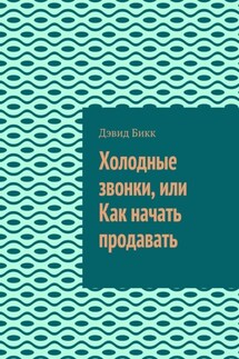 Холодные звонки, или Как начать продавать - Дэвид Бикк