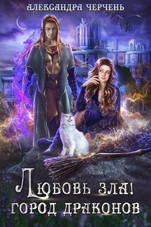 Любовь зла! Город драконов. - Александра Черчень