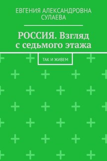 РОССИЯ. Взгляд с седьмого этажа. Так и живем - Евгения Сулаева