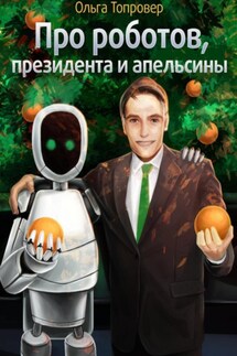 Про роботов, президента и апельсины - Ольга Топровер