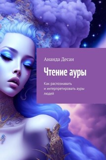 Чтение ауры. Как распознавать и интерпретировать ауры людей - Ананда Десаи