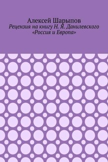 Рецензия на книгу Н. Я. Данилевского «Россия и Европа» - Алексей Шарыпов
