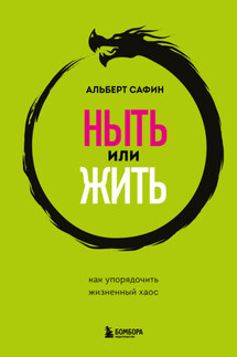 Ныть или жить. Как упорядочить жизненный хаос - Альберт Сафин