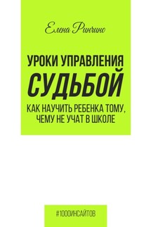 Уроки управления судьбой. Как научить ребенка тому, чему не учат в школе - Елена Ринчино