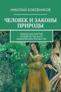 Человек и законы природы. Земное Бессмертие человечества в его повторяемом потомстве - Николай Кожевников