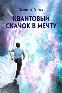 Квантовый скачок в мечту. Навигатор твоего успешного будущего в быстро меняющемся мире - Светлана Гончар