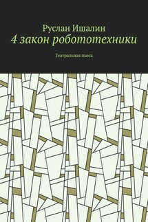 4 закон робототехники. Театральная пьеса - Руслан Ишалин
