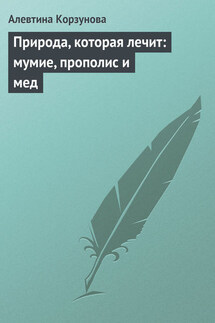Природа, которая лечит: мумие, прополис и мед - Алевтина Корзунова